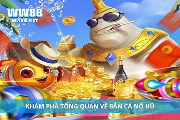 Khám phá tổng quan về bắn cá nổ hũ