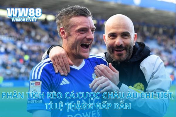 Phân Tích Kèo Cá Cược Châu Âu Chi Tiết, Tỉ Lệ Thắng Hấp Dẫn
