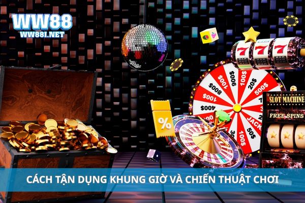 Cách tận dụng khung giờ và chiến thuật chơi